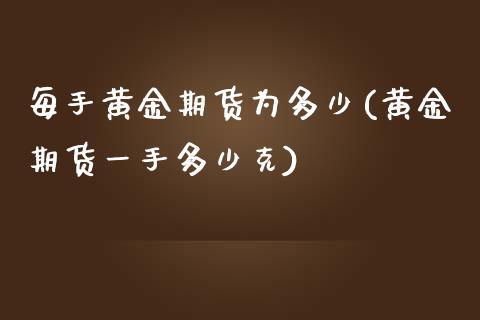 每手黄金期货为多少(黄金期货一手多少克)_https://www.zztgc.com_原油期货_第1张