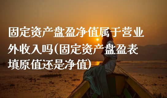 固定资产盘盈净值属于营业外收入吗(固定资产盘盈表填原值还是净值)_https://www.zztgc.com_期货行情_第1张