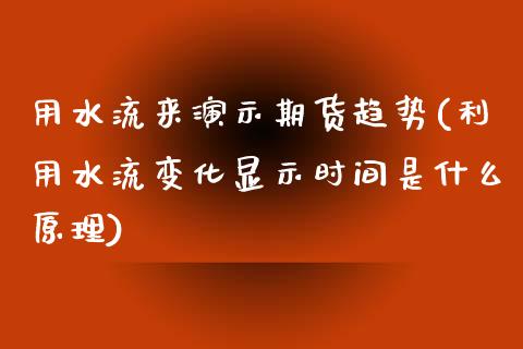 用水流来演示期货趋势(利用水流变化显示时间是什么原理)_https://www.zztgc.com_期货入门_第1张