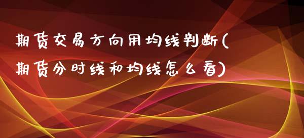 期货交易方向用均线判断(期货分时线和均线怎么看)_https://www.zztgc.com_期货开户_第1张
