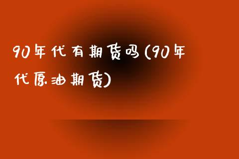 90年代有期货吗(90年代原油期货)_https://www.zztgc.com_期货入门_第1张