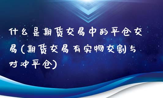 什么是期货交易中的平仓交易(期货交易有实物交割与对冲平仓)_https://www.zztgc.com_期货行情_第1张