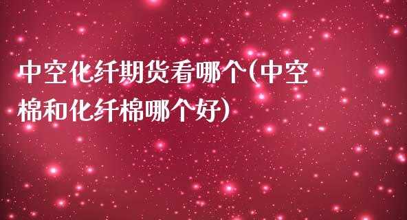 中空化纤期货看哪个(中空棉和化纤棉哪个好)_https://www.zztgc.com_期货行情_第1张