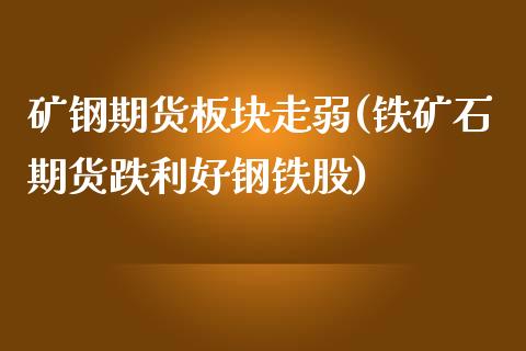矿钢期货板块走弱(铁矿石期货跌利好钢铁股)_https://www.zztgc.com_期货行情_第1张