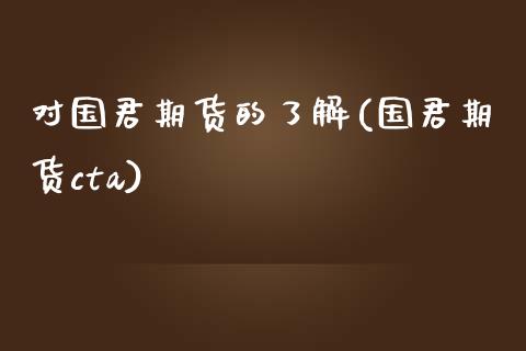 对国君期货的了解(国君期货cta)_https://www.zztgc.com_期货入门_第1张