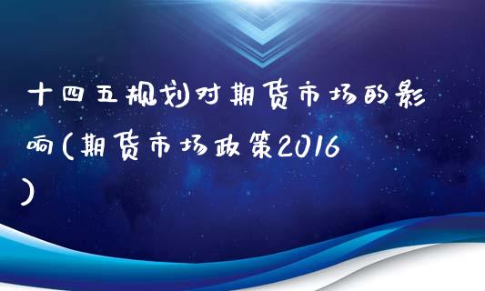 规划对期货市场的影响(期货市场政策2016)_https://www.zztgc.com_期货入门_第1张