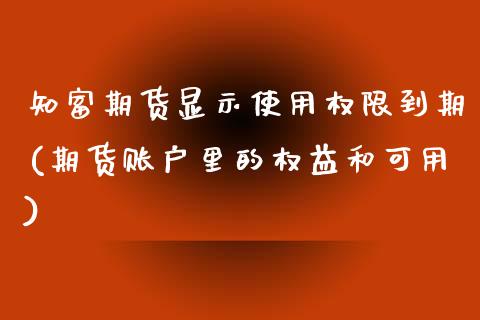 知富期货显示使用权限到期(期货账户里的权益和可用)_https://www.zztgc.com_期货行情_第1张