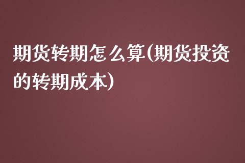 期货转期怎么算(期货投资的转期成本)_https://www.zztgc.com_原油期货_第1张