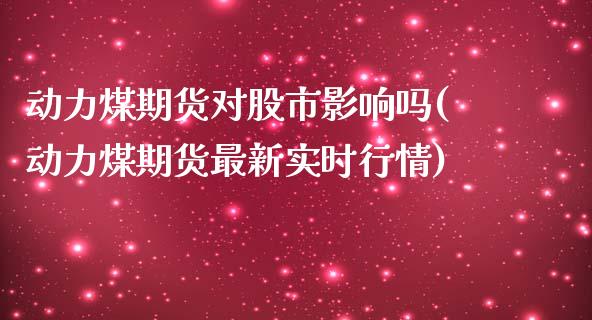 动力煤期货对股市影响吗(动力煤期货最新实时行情)_黄金期货_第1张_珍投期货网 动力煤期货对股市影响吗(动力煤期货最新实时行情)_https://www.zztgc.com_黄金期货_第1张