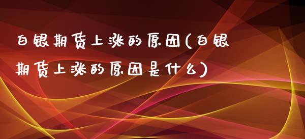 白银期货上涨的原因(白银期货上涨的原因是什么)_https://www.zztgc.com_原油期货_第1张