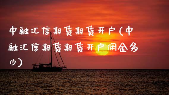 中融汇信期货期货开户(中融汇信期货期货开户佣金多少)_https://www.zztgc.com_期货开户_第1张