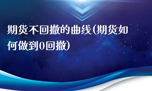 期货不回撤的曲线(期货如何做到0回撤)_https://www.zztgc.com_期货入门_第1张