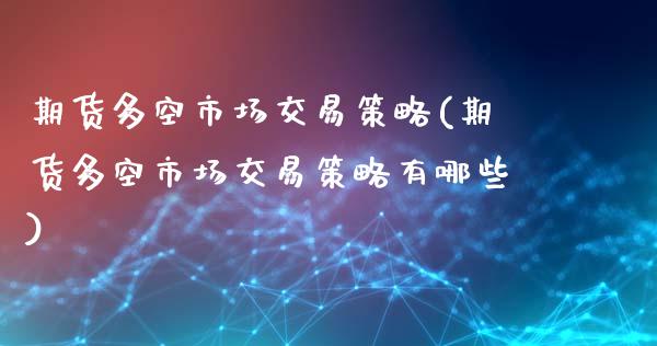 期货多空市场交易策略(期货多空市场交易策略有哪些)_https://www.zztgc.com_期货直播_第1张