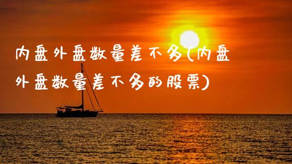 内盘外盘数量差不多(内盘外盘数量差不多的股票)_https://www.zztgc.com_期货入门_第1张