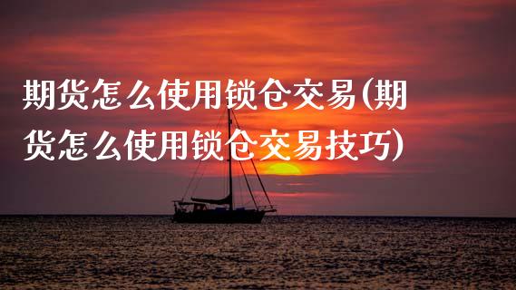 期货怎么使用锁仓交易(期货怎么使用锁仓交易技巧)_https://www.zztgc.com_期货入门_第1张