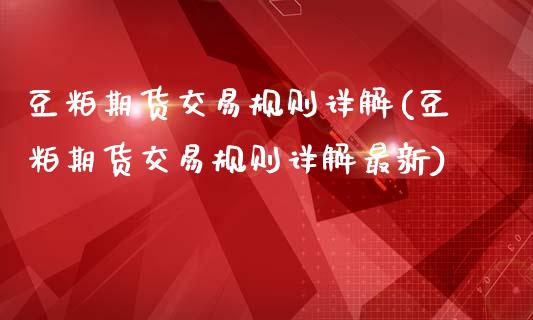 豆粕期货交易规则详解(豆粕期货交易规则详解最新)_https://www.zztgc.com_期货直播_第1张