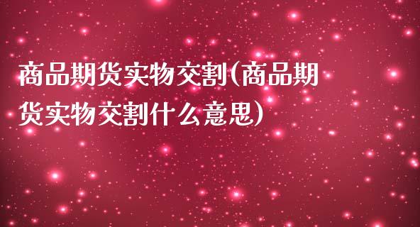 商品期货实物交割(商品期货实物交割什么意思)_https://www.zztgc.com_期货入门_第1张