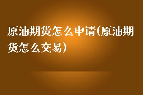 原油期货怎么申请(原油期货怎么交易)_https://www.zztgc.com_原油期货_第1张