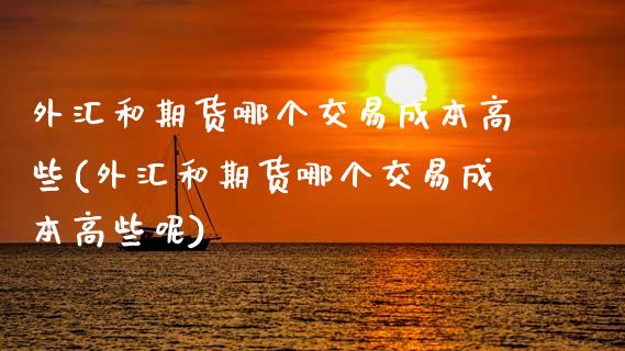 外汇和期货哪个交易成本高些(外汇和期货哪个交易成本高些呢)_https://www.zztgc.com_期货直播_第1张