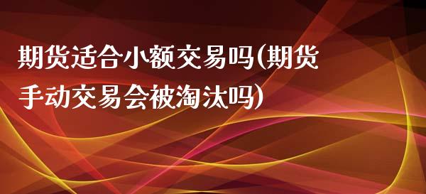 期货适合小额交易吗(期货手动交易会被淘汰吗)_https://www.zztgc.com_期货入门_第1张