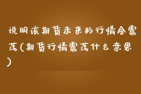 说明该期货未来的行情会震荡(期货行情震荡什么意思)_https://www.zztgc.com_期货行情_第1张