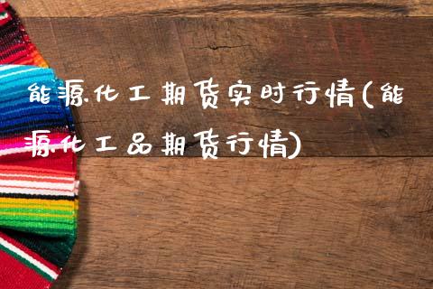 能源化工期货实时行情(能源化工品期货行情)_https://www.zztgc.com_黄金期货_第1张