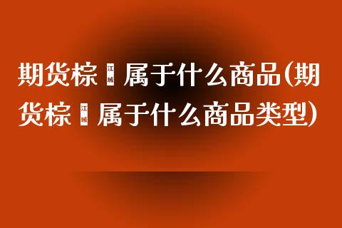 期货棕榈属于什么商品(期货棕榈属于什么商品类型)_期货入门_第1张_珍投期货网 期货棕榈属于什么商品(期货棕榈属于什么商品类型)_https://www.zztgc.com_期货入门_第1张