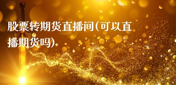股票转期货直播间(可以直播期货吗)_https://www.zztgc.com_期货行情_第1张