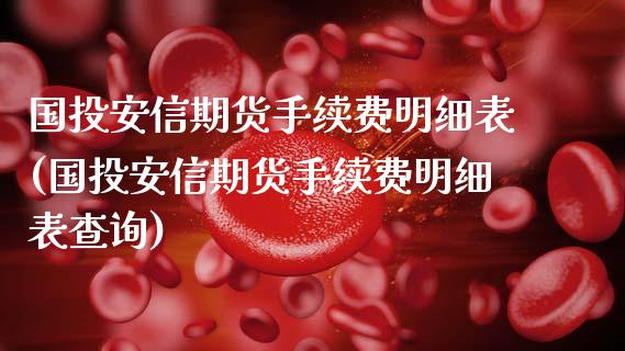 国投安信期货手续费明细表(国投安信期货手续费明细表查询)_https://www.zztgc.com_期货直播_第1张
