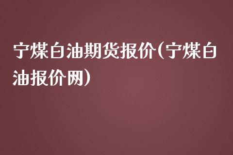 宁煤白油期货报价(宁煤白油报价网)_https://www.zztgc.com_黄金期货_第1张
