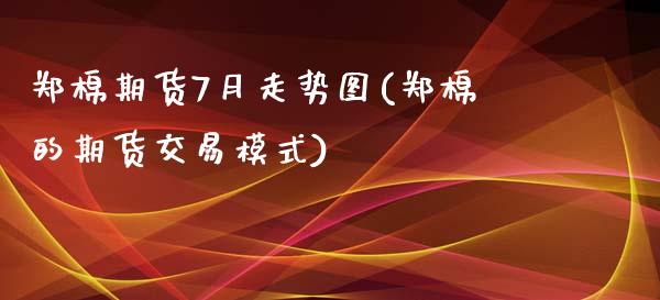 郑棉期货7月走势图(郑棉的期货交易模式)_https://www.zztgc.com_期货行情_第1张