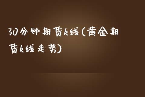 30分钟期货k线(黄金期货k线走势)_https://www.zztgc.com_期货直播_第1张