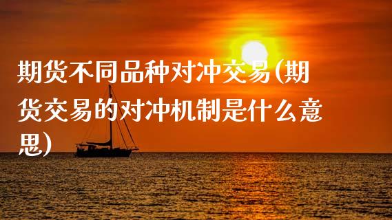 期货不同品种对冲交易(期货交易的对冲机制是什么意思)_https://www.zztgc.com_黄金期货_第1张