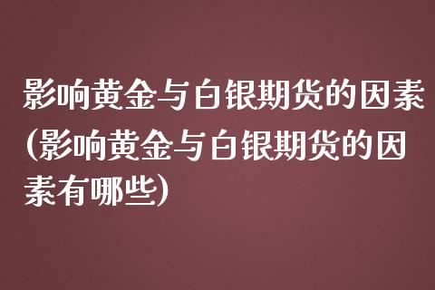 影响黄金与白银期货的因素(影响黄金与白银期货的因素有哪些)_黄金期货_第1张_珍投期货网 影响黄金与白银期货的因素(影响黄金与白银期货的因素有哪些)_https://www.zztgc.com_黄金期货_第1张