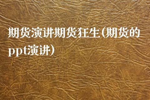 期货演讲期货狂生(期货的ppt演讲)_https://www.zztgc.com_期货行情_第1张