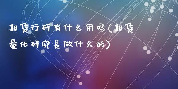 期货行研有什么用吗(期货量化研究是做什么的)_https://www.zztgc.com_期货直播_第1张