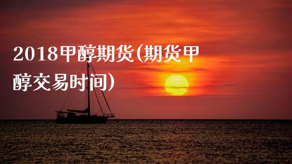 2018甲醇期货(期货甲醇交易时间)_https://www.zztgc.com_期货行情_第1张