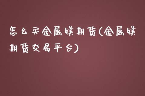 怎么买金属镁期货(金属镁期货交易平台)_https://www.zztgc.com_原油期货_第1张