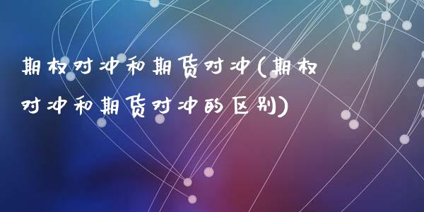 期权对冲和期货对冲(期权对冲和期货对冲的区别)_https://www.zztgc.com_期货直播_第1张
