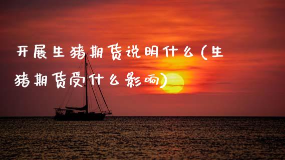 开展生猪期货说明什么(生猪期货受什么影响)_https://www.zztgc.com_黄金期货_第1张