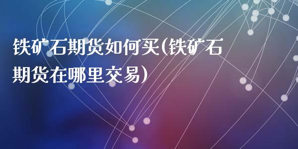 铁矿石期货如何买(铁矿石期货在哪里交易)_https://www.zztgc.com_期货直播_第1张