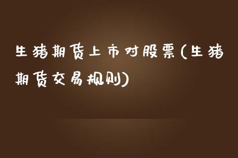 生猪期货上市对股票(生猪期货交易规则)_https://www.zztgc.com_期货行情_第1张
