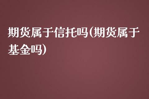 期货属于信托吗(期货属于基金吗)_https://www.zztgc.com_期货入门_第1张