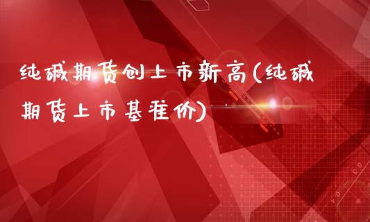 纯碱期货创上市新高(纯碱期货上市基准价)_https://www.zztgc.com_期货开户_第1张