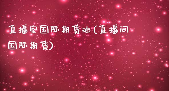 直播室国际期货油(直播间国际期货)_https://www.zztgc.com_期货行情_第1张