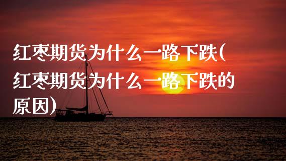 红枣期货为什么一路下跌(红枣期货为什么一路下跌的原因)_https://www.zztgc.com_黄金期货_第1张