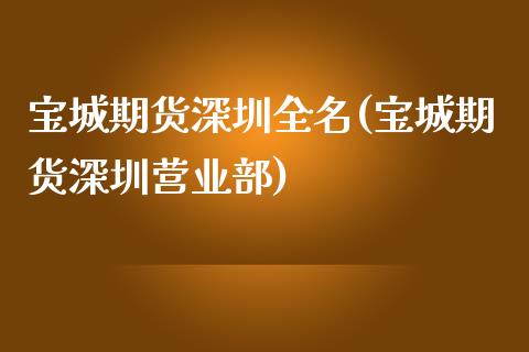 宝城期货深圳全名(宝城期货深圳营业部)_https://www.zztgc.com_期货入门_第1张