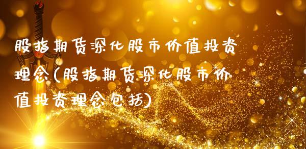 股指期货深化股市价值投资理念(股指期货深化股市价值投资理念包括)_https://www.zztgc.com_期货开户_第1张