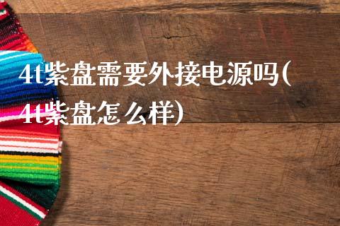 4t紫盘需要外接电源吗(4t紫盘怎么样)_https://www.zztgc.com_期货入门_第1张