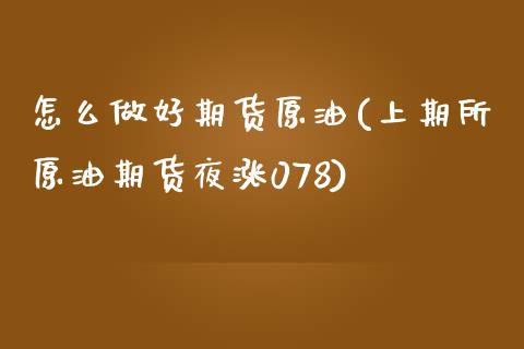 怎么做好期货原油(上期所原油期货夜涨078)_https://www.zztgc.com_期货入门_第1张